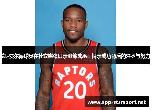 凯-费尔德球员在社交媒体展示训练成果，揭示成功背后的汗水与努力