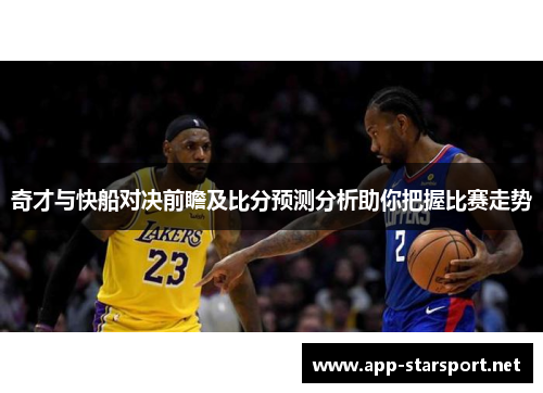 奇才与快船对决前瞻及比分预测分析助你把握比赛走势