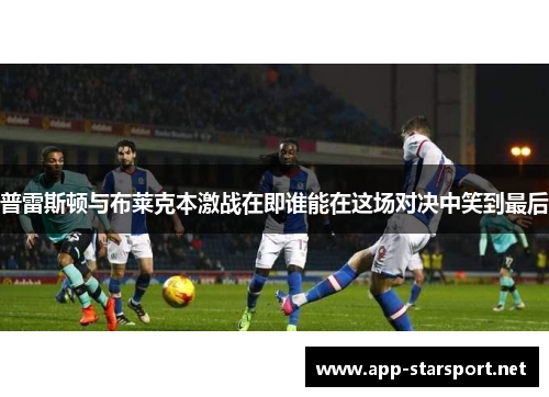 普雷斯顿与布莱克本激战在即谁能在这场对决中笑到最后